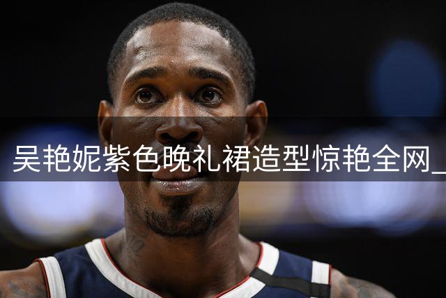 吴艳妮紫色晚礼裙造型惊艳全网 运动女神展现时尚蜕变